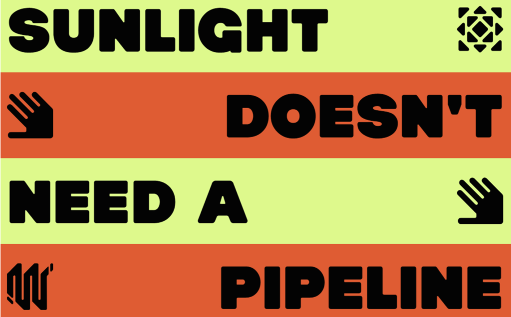 Sunlight Doesn't Need a Pipeline written in big block letters and on alternating lime green and bright red stripes.